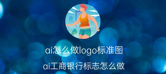 ai怎么做logo标准图 ai工商银行标志怎么做？